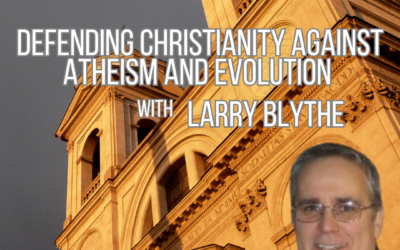 Defending Christianity Against Atheism and Evolution with Larry Blythe from Apologia